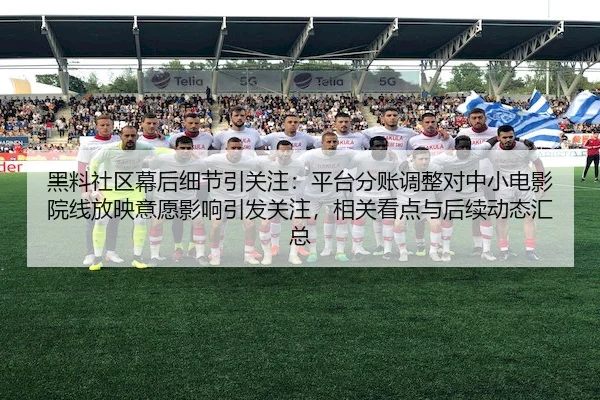 黑料社区幕后细节引关注：平台分账调整对中小电影院线放映意愿影响引发关注，相关看点与后续动态汇总